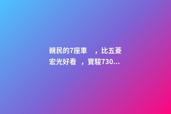 親民的7座車，比五菱宏光好看，寶駿730看到后深感不安